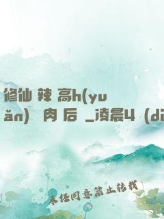 修仙 辣 高h(yuǎn) 濃肉 后宮